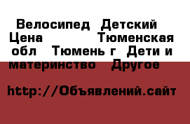 Велосипед  Детский › Цена ­ 3 000 - Тюменская обл., Тюмень г. Дети и материнство » Другое   